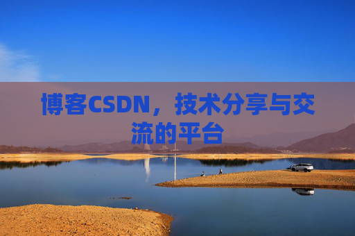 博客CSDN,技术分享与交流的平台 博客CSDN,技术分享与交流的平台